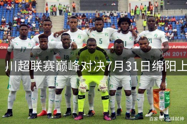 川超联赛巅峰对决7月31日绵阳上演 全明星阵容挑战卫冕冠军