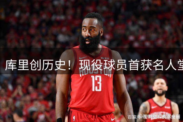 库里创历史！现役球员首获名人堂个人特展殊荣